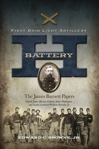 Battery H, First Ohio Light Artillery: The James Barnett Papers; General James Barnett, Captain James Huntington, and Second Lieutenant William Parmelee, Jr.