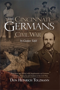 The Cincinnati Germans in the Civil War by Gustav Tafel: Translated and Edited With Supplements on Germans from Ohio, Kentucky, and Indiana in the Civil War