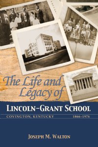 The Life and Legacy of Lincoln-Grant School: Covington, Kentucky, 1866-1976